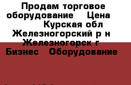 Продам торговое оборудование. › Цена ­ 20 000 - Курская обл., Железногорский р-н, Железногорск г. Бизнес » Оборудование   